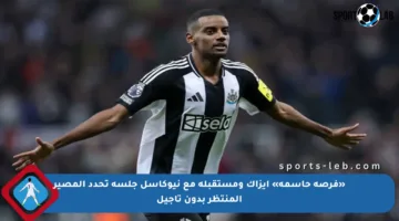 «فرصة حاسمة» إيزاك ومستقبله مع نيوكاسل جلسة تحدد المصير المنتظر بدون تأجيل